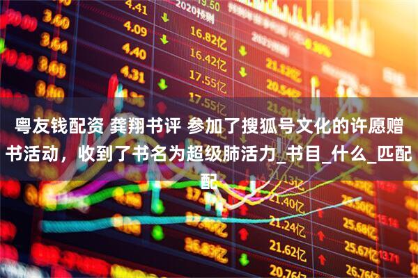 粤友钱配资 龚翔书评 参加了搜狐号文化的许愿赠书活动，收到了书名为超级肺活力_书目_什么_匹配