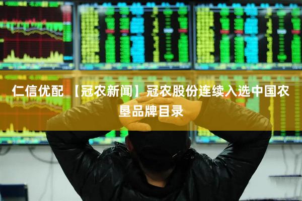 仁信优配 【冠农新闻】冠农股份连续入选中国农垦品牌目录