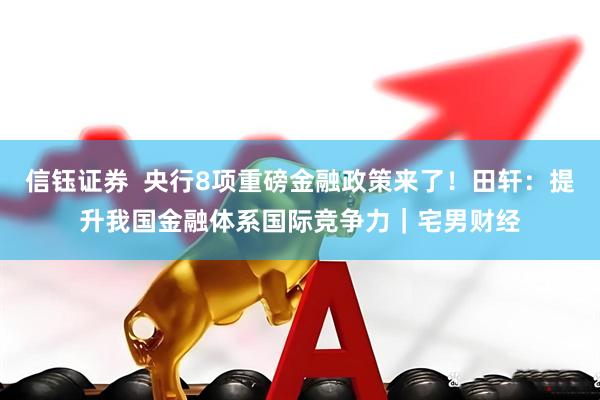 信钰证券  央行8项重磅金融政策来了！田轩：提升我国金融体系国际竞争力｜宅男财经
