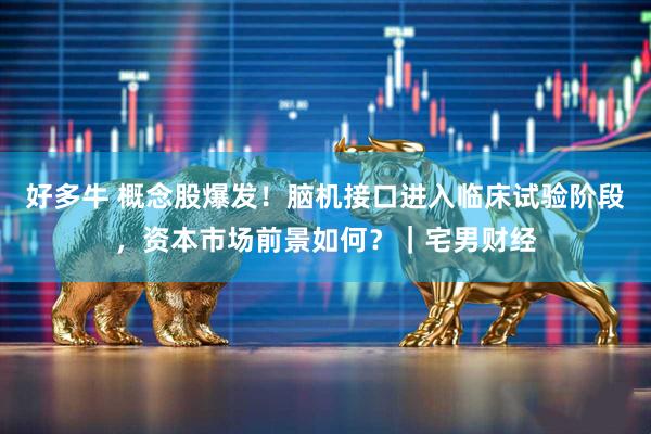 好多牛 概念股爆发！脑机接口进入临床试验阶段，资本市场前景如何？｜宅男财经