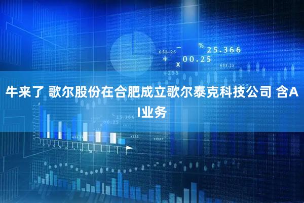 牛来了 歌尔股份在合肥成立歌尔泰克科技公司 含AI业务