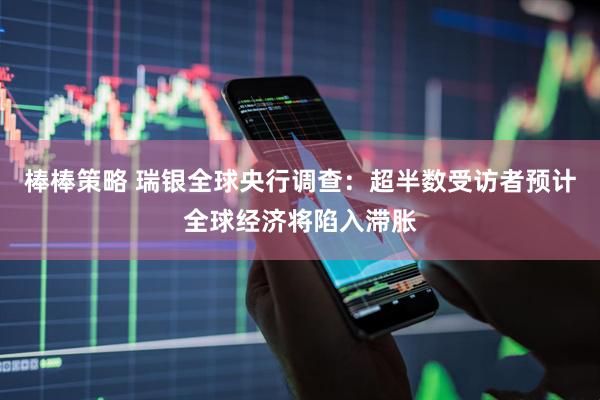 棒棒策略 瑞银全球央行调查：超半数受访者预计全球经济将陷入滞胀