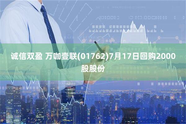 诚信双盈 万咖壹联(01762)7月17日回购2000股股份