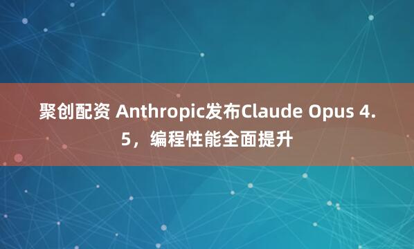 聚创配资 Anthropic发布Claude Opus 4.5，编程性能全面提升