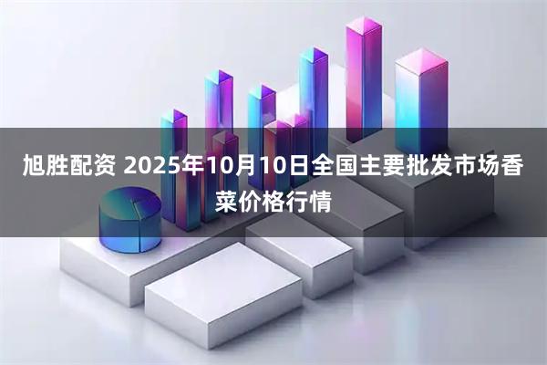 旭胜配资 2025年10月10日全国主要批发市场香菜价格行情