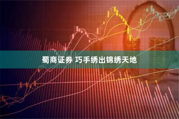 蜀商证券 巧手绣出锦绣天地