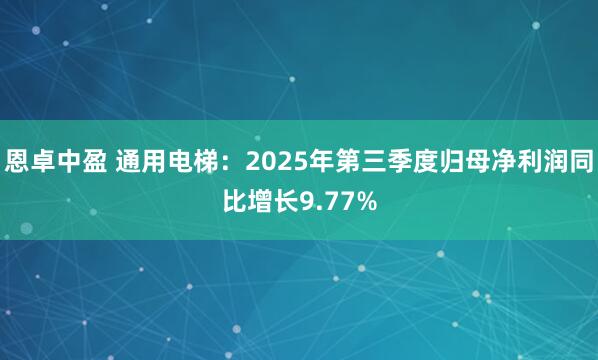 恩卓中盈 通用电梯:2025年第三季度归母净利润同比增长9.77%