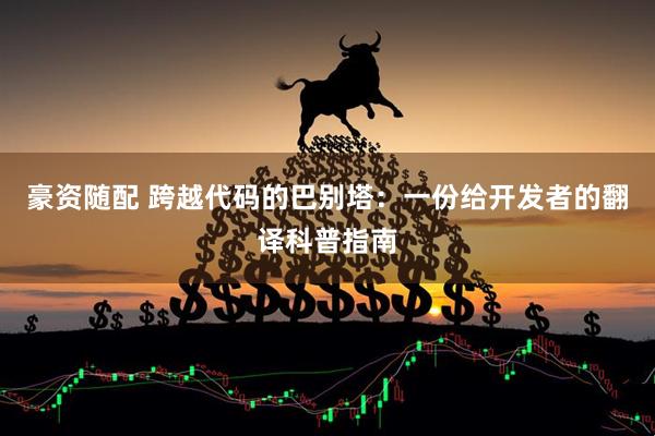 豪资随配 跨越代码的巴别塔:一份给开发者的翻译科普指南