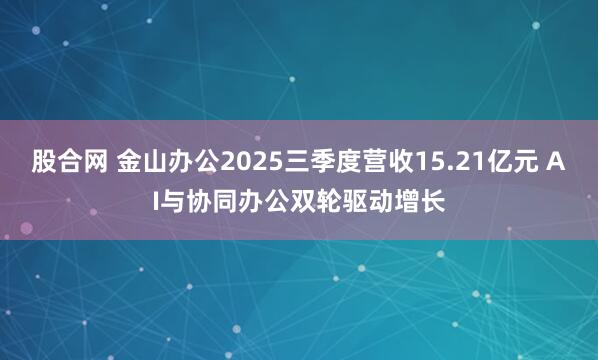 股合网 金山办公2025三季度营收15.21亿元 AI与协同办公双轮驱动增长
