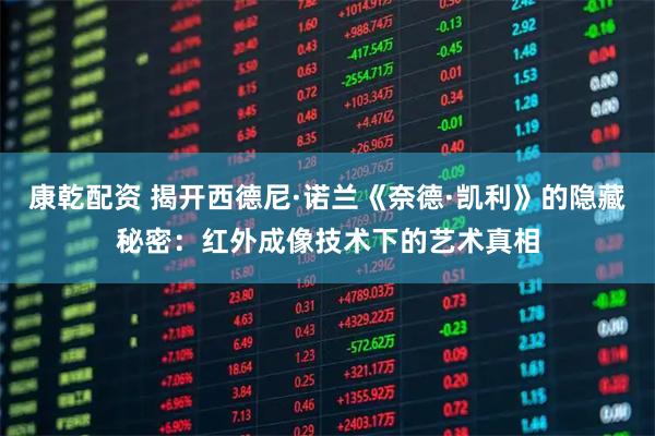 康乾配资 揭开西德尼·诺兰《奈德·凯利》的隐藏秘密:红外成像技术下的艺术真相