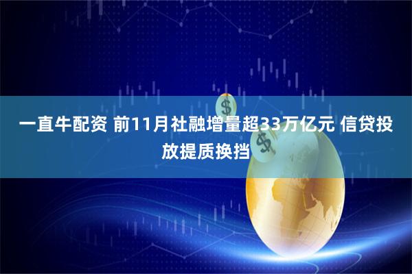 一直牛配资 前11月社融增量超33万亿元 信贷投放提质换挡